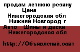 продам летнюю резину › Цена ­ 1 500 - Нижегородская обл., Нижний Новгород г. Авто » Шины и диски   . Нижегородская обл.